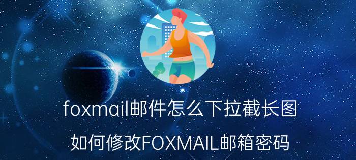 foxmail邮件怎么下拉截长图 如何修改FOXMAIL邮箱密码？